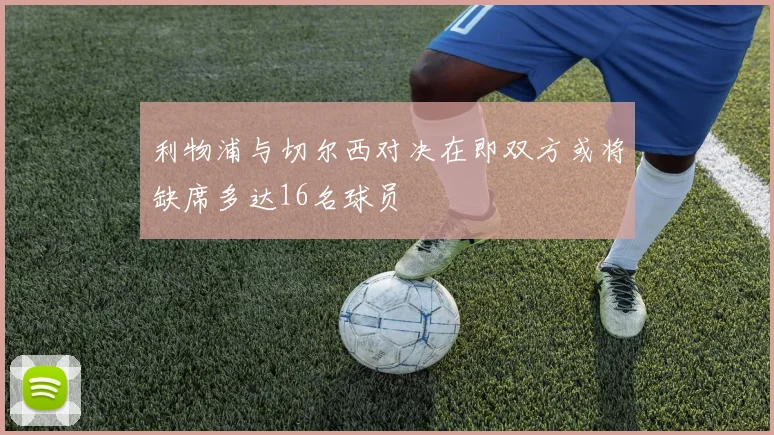 利物浦与切尔西对决在即双方或将缺席多达16名球员
