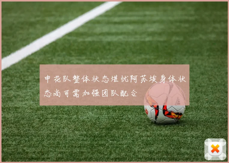 申花队整体状态堪忧阿苏埃身体状态尚可需加强团队配合