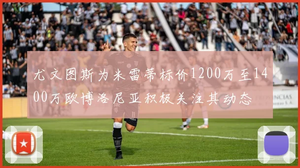 尤文图斯为米雷蒂标价1200万至1400万欧博洛尼亚积极关注其动态