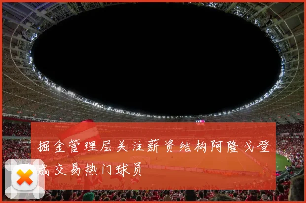 掘金管理层关注薪资结构阿隆戈登成交易热门球员